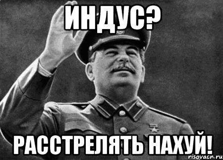 Индус? Расстрелять нахуй!, Мем сталин расстрелять