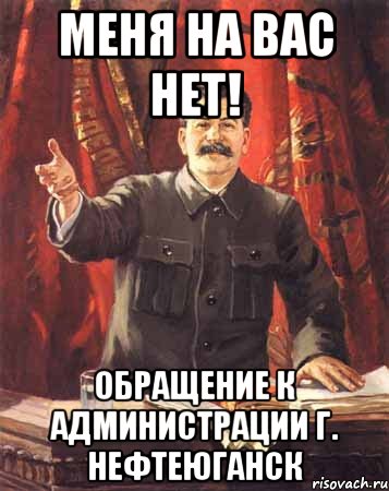 МЕНЯ НА ВАС НЕТ! ОБРАЩЕНИЕ К АДМИНИСТРАЦИИ Г. НЕФТЕЮГАНСК, Мем  сталин цветной