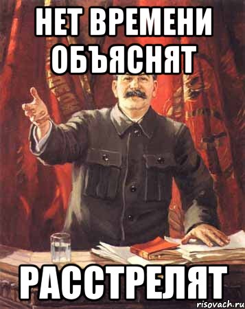 Гет времени. Нет времени объяснять расстрелять. Сталин нет времени объяснять. Мем, нет времени объяснять, расстрелять. Нет времени объяснять Мем Сталин.