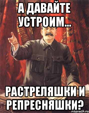 А давайте устроим... Растреляшки и репресняшки?, Мем  сталин цветной