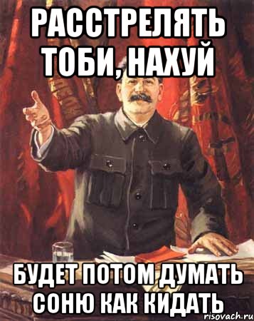 Расстрелять Тоби, нахуй будет потом думать Соню как кидать, Мем  сталин цветной