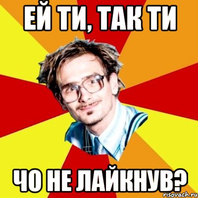 ей ти, так ти чо не лайкнув?