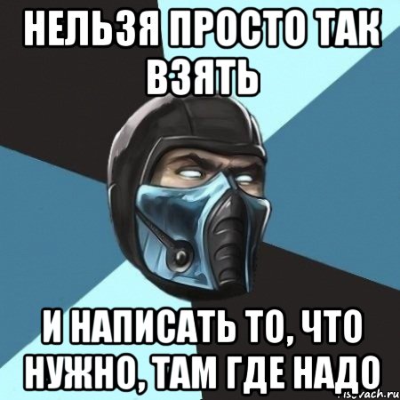 НЕЛЬЗЯ ПРОСТО ТАК ВЗЯТЬ И НАПИСАТЬ ТО, ЧТО НУЖНО, ТАМ ГДЕ НАДО, Мем Саб-Зиро