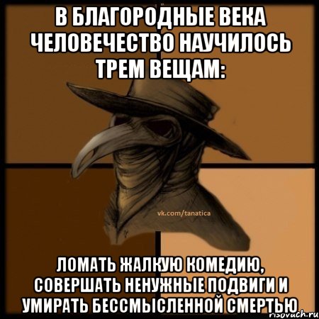 В благородные века человечество научилось трем вещам: ломать жалкую комедию, совершать ненужные подвиги и умирать бессмысленной смертью, Мем  Чума