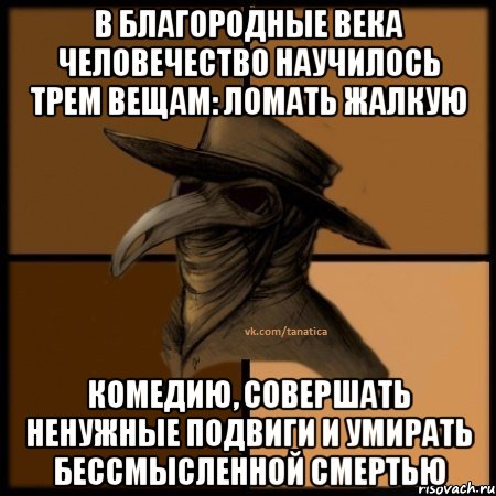 В благородные века человечество научилось трем вещам: ломать жалкую комедию, совершать ненужные подвиги и умирать бессмысленной смертью, Мем  Чума