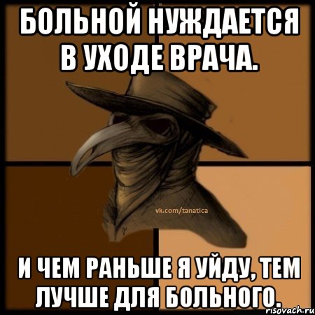 Больной нуждается в уходе врача. И чем раньше я уйду, тем лучше для больного., Мем  Чума