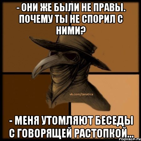 - Они же были не правы. Почему ты не спорил с ними? - Меня утомляют беседы с говорящей растопкой..., Мем  Чума