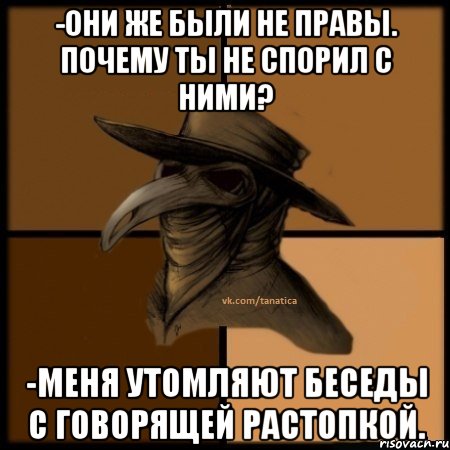 -Они же были не правы. Почему ты не спорил с ними? -Меня утомляют беседы с говорящей растопкой., Мем  Чума