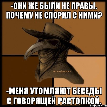 -Они же были не правы. Почему не спорил с ними? -Меня утомляют беседы с говорящей растопкой., Мем  Чума