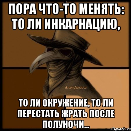 Пора что-то менять: то ли инкарнацию, то ли окружение, то ли перестать жрать после полуночи..., Мем  Чума