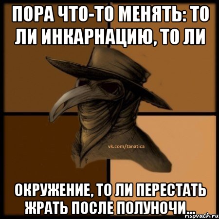 Пора что-то менять: то ли инкарнацию, то ли окружение, то ли перестать жрать после полуночи..., Мем  Чума