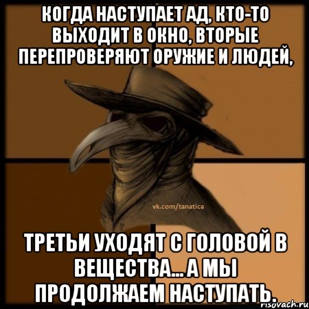 Когда наступает Ад, кто-то выходит в окно, вторые перепроверяют оружие и людей, третьи уходят с головой в вещества... А мы продолжаем наступать., Мем  Чума