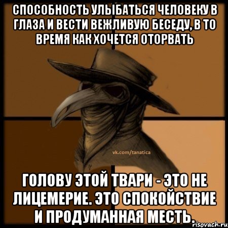 Способность улыбаться человеку в глаза и вести вежливую беседу, в то время как хочется оторвать голову этой твари - это не лицемерие. Это спокойствие и продуманная месть., Мем  Чума