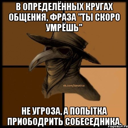 В определённых кругах общения, фраза "ты скоро умрёшь" не угроза, а попытка приободрить собеседника., Мем  Чума