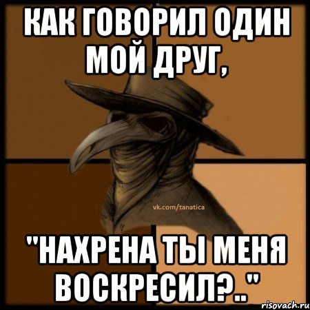 Как говорил один мой друг, "нахрена ты меня воскресил?..", Мем  Чума