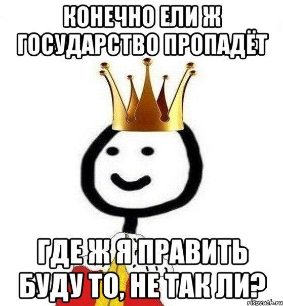 Конечно ели ж государство пропадёт Где ж я править буду то, не так ли?, Мем Теребонька Царь