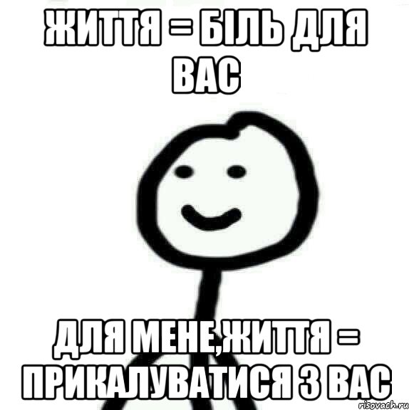 Життя = Біль для вас Для мене,Життя = Прикалуватися з вас, Мем Теребонька (Диб Хлебушек)