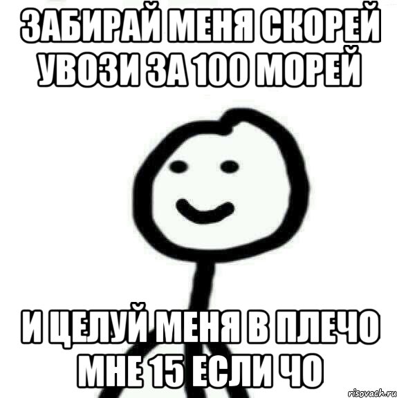 Забирай меня скорей увози. Мемы 15 года. 15 Лет Мем. Забирай меня скорей увози за 100 морей и целуй. Забирай меня скорей Мем.