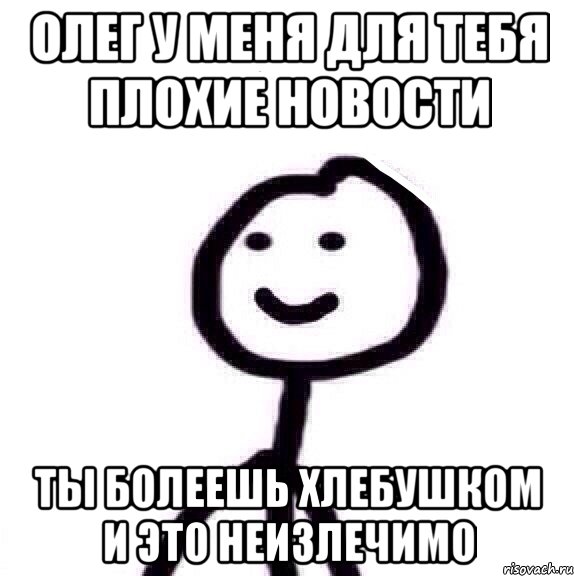 Олег у меня для тебя плохие новости Ты болеешь хлебушком и это неизлечимо, Мем Теребонька (Диб Хлебушек)