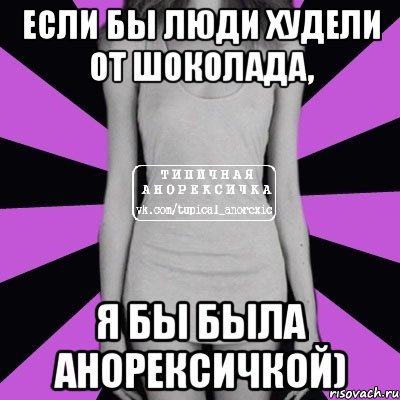 Если бы люди худели от шоколада, я бы была анорексичкой), Мем Типичная анорексичка