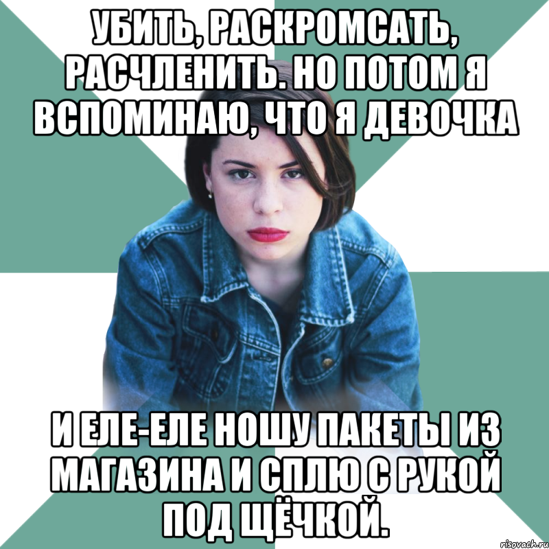 убить, раскромсать, расчленить. но потом я вспоминаю, что я девочка и еле-еле ношу пакеты из магазина и сплю с рукой под щёчкой., Мем Типичная аптечница