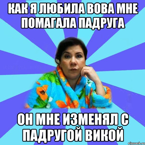 Как я любила вова мне помагала падруга Он мне изменял с падругой викой, Мем типичная мама