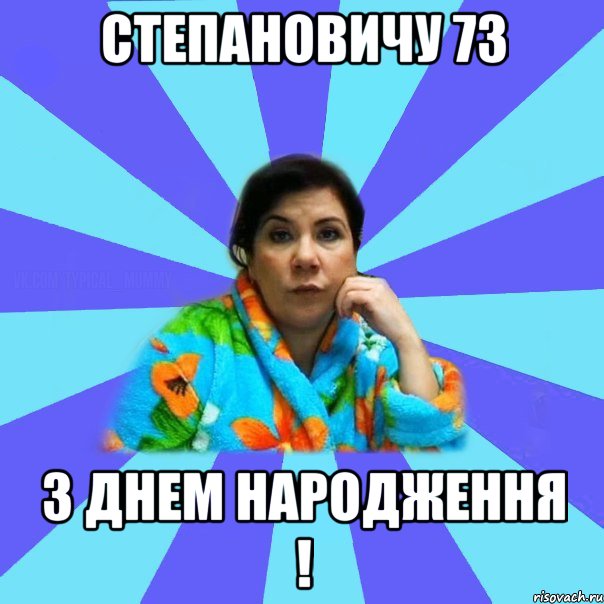 СТЕПАНОВИЧУ 73 З ДНЕМ НАРОДЖЕННЯ !, Мем типичная мама