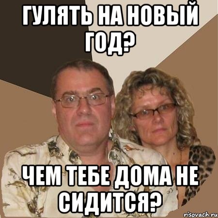 гулять на новый год? чем тебе дома не сидится?, Мем  Злые родители