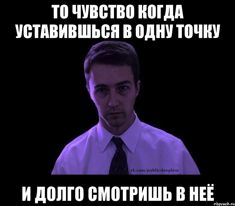 То чувство когда уставившься в одну точку И долго смотришь в неё, Мем типичный недосыпающий