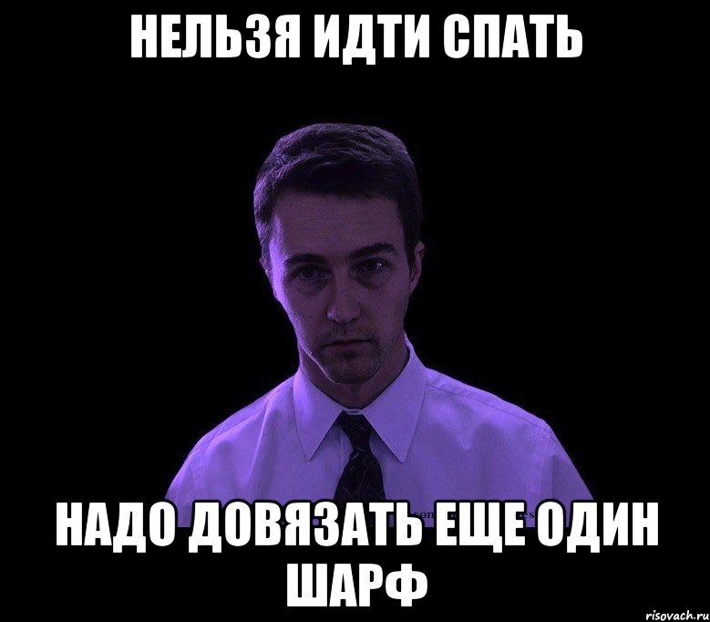 НЕЛЬЗЯ ИДТИ СПАТЬ НАДО ДОВЯЗАТЬ ЕЩЕ ОДИН ШАРФ, Мем типичный недосыпающий