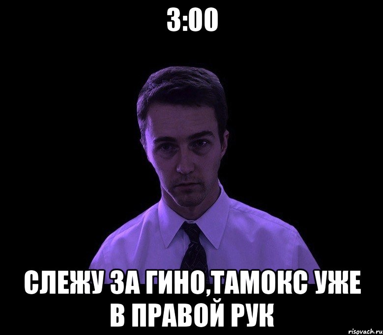 3:00 слежу за гино,тамокс уже в правой рук, Мем типичный недосыпающий