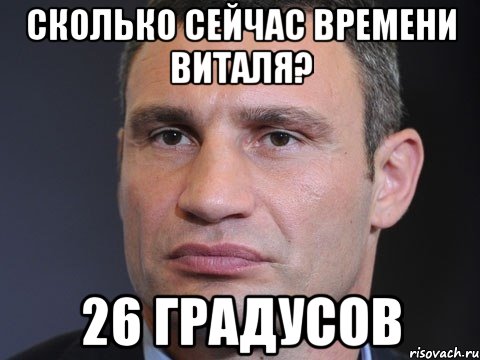 Сколько сейчас времени Виталя? 26 градусов, Мем Типичный Кличко