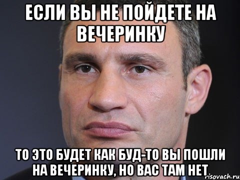 если вы не пойдете на вечеринку то это будет как буд-то вы пошли на вечеринку, но вас там нет, Мем Типичный Кличко