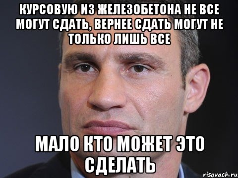 курсовую из железобетона не все могут сдать, вернее сдать могут не только лишь все мало кто может это сделать, Мем Типичный Кличко