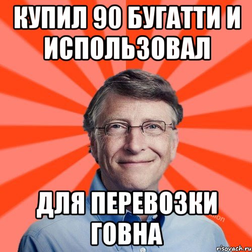 купил 90 бугатти и использовал для перевозки говна