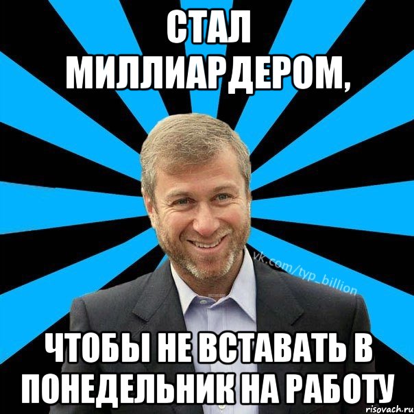 стал миллиардером, чтобы не вставать в понедельник на работу, Мем  Типичный Миллиардер (Абрамович)