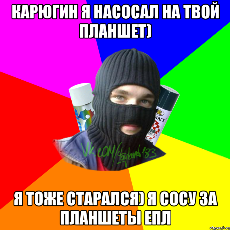 карюгин я насосал на твой планшет) я тоже старался) я сосу за планшеты епл, Мем ТИПИЧНЫЙ РАЙТЕР