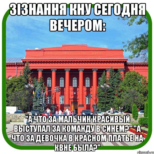 Зізнання КНУ сегодня вечером: "А что за мальчик красивый выступал за команду в синем?" "А что за девочка в красном платье на КВНе была?", Мем Типичный внутряк КВН Шевченко