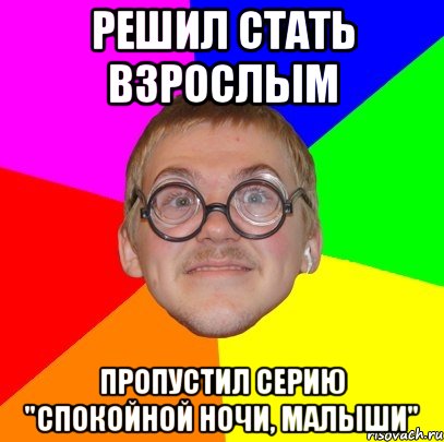 Решил стать взрослым Пропустил серию "спокойной ночи, малыши", Мем Типичный ботан