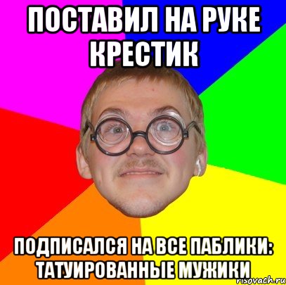 поставил на руке крестик подписался на все паблики: татуированные мужики, Мем Типичный ботан