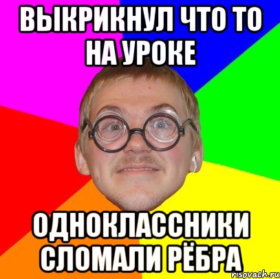 Выкрикнул что то на уроке Одноклассники сломали рёбра, Мем Типичный ботан