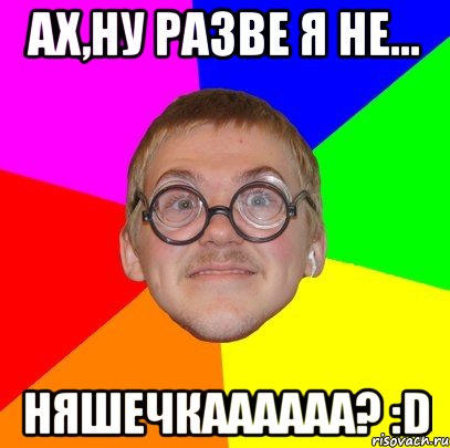 Ах,ну разве я не... НЯШЕЧКАААААА? :D, Мем Типичный ботан