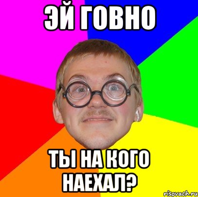 эй говно ты на кого наехал?, Мем Типичный ботан