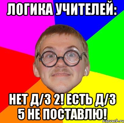 Есть д. Логика учителей. Мем логика учителя. Мемы про логику учителей. Мемы про учителей истории.