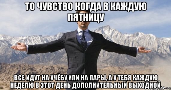 То чувство когда в каждую пятницу все идут на учёбу или на пары, а у тебя каждую неделю в этот день дополнительный выходной., Мем железный человек