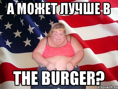 А может лучше в The burger?, Мем Толстая американка