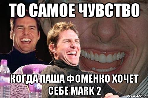 То самое чувство Когда Паша Фоменко хочет себе mark 2, Мем том круз