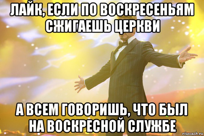 лайк, если по воскресеньям сжигаешь церкви а всем говоришь, что был на воскресной службе, Мем Тони Старк (Роберт Дауни младший)