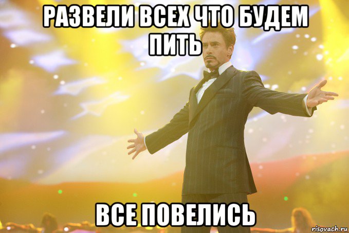 развели всех что будем пить все повелись, Мем Тони Старк (Роберт Дауни младший)