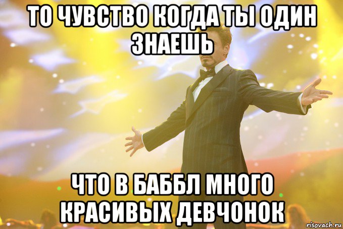 то чувство когда ты один знаешь что в Баббл много красивых девчонок, Мем Тони Старк (Роберт Дауни младший)